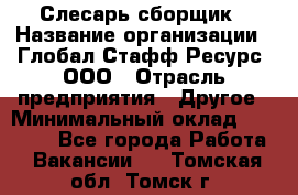 Слесарь-сборщик › Название организации ­ Глобал Стафф Ресурс, ООО › Отрасль предприятия ­ Другое › Минимальный оклад ­ 48 100 - Все города Работа » Вакансии   . Томская обл.,Томск г.